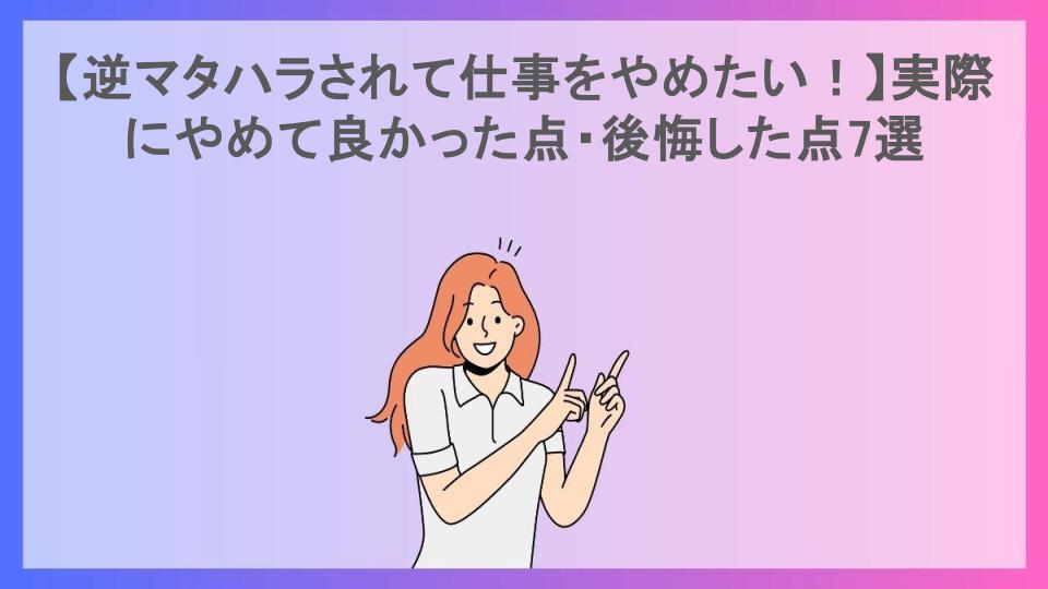 【逆マタハラされて仕事をやめたい！】実際にやめて良かった点・後悔した点7選